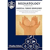 Neonatology (NewBorn Care) Medical Terms Simplified: This book is a guide for anyone looking to understand Neonatology terms, as it promotes enhanced health communication regarding NewBorn Care.