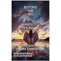 Beyond the Veil Angels among us: A Collection of Real Angelic Experiences Beyond the Veil Angels among us: A Collection of Real Angelic Experiences Kindle Paperback