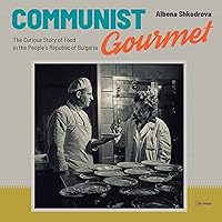 Communist Gourmet: The Curious Story of Food in the People's Republic of Bulgaria