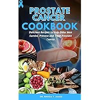 PROSTATE CANCER COOKBOOK: A Guide To Surviving And Beating Prostate Cancer Using Nutritious Recipes For For Treatment And Prevention For Older Me