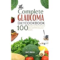 THE COMPLETE GLAUCOMA DIET COOKBOOK : 100 Recipes to Nourish Your Eyes and Elevate Your Health THE COMPLETE GLAUCOMA DIET COOKBOOK : 100 Recipes to Nourish Your Eyes and Elevate Your Health Kindle Hardcover Paperback