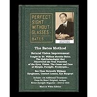The Bates Method - Perfect Sight Without Glasses - Natural Vision Improvement Taught by Ophthalmologist William Horatio Bates: See Clear Naturally ... Eyesight Magazine. (Black and White Edition) The Bates Method - Perfect Sight Without Glasses - Natural Vision Improvement Taught by Ophthalmologist William Horatio Bates: See Clear Naturally ... Eyesight Magazine. (Black and White Edition) Paperback Kindle