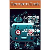 Google Bard: The Ultimate Guide (Italian Edition)