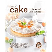 Best Cake Recipes Made from Scratch: Simple and Insanely Delicious Cakes for The Sweet Tooth Best Cake Recipes Made from Scratch: Simple and Insanely Delicious Cakes for The Sweet Tooth Kindle Hardcover Paperback