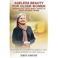 Ageless Beauty for Older Women: Embracing Your Body Image in Your Golden Years (Embrace Your Reflection: A Body Image Series Book 2) Ageless Beauty for Older Women: Embracing Your Body Image in Your Golden Years (Embrace Your Reflection: A Body Image Series Book 2) Kindle Paperback