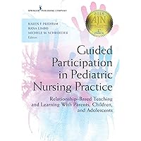 Guided Participation in Pediatric Nursing Practice: Relationship-Based Teaching and Learning With Parents, Children, and Adolescents Guided Participation in Pediatric Nursing Practice: Relationship-Based Teaching and Learning With Parents, Children, and Adolescents Kindle Paperback