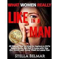 What Women Really Like In A Man: 45 Dating Tips On How To Capture A Girl's Heart, Make Her Fall In Love With You (For Good) and Never Want To Leave You What Women Really Like In A Man: 45 Dating Tips On How To Capture A Girl's Heart, Make Her Fall In Love With You (For Good) and Never Want To Leave You Kindle Paperback