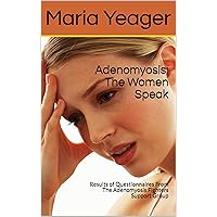 Adenomyosis: The Women Speak: Results of Questionnaires From The Adenomyosis Fighters Support Group Adenomyosis: The Women Speak: Results of Questionnaires From The Adenomyosis Fighters Support Group Kindle Paperback
