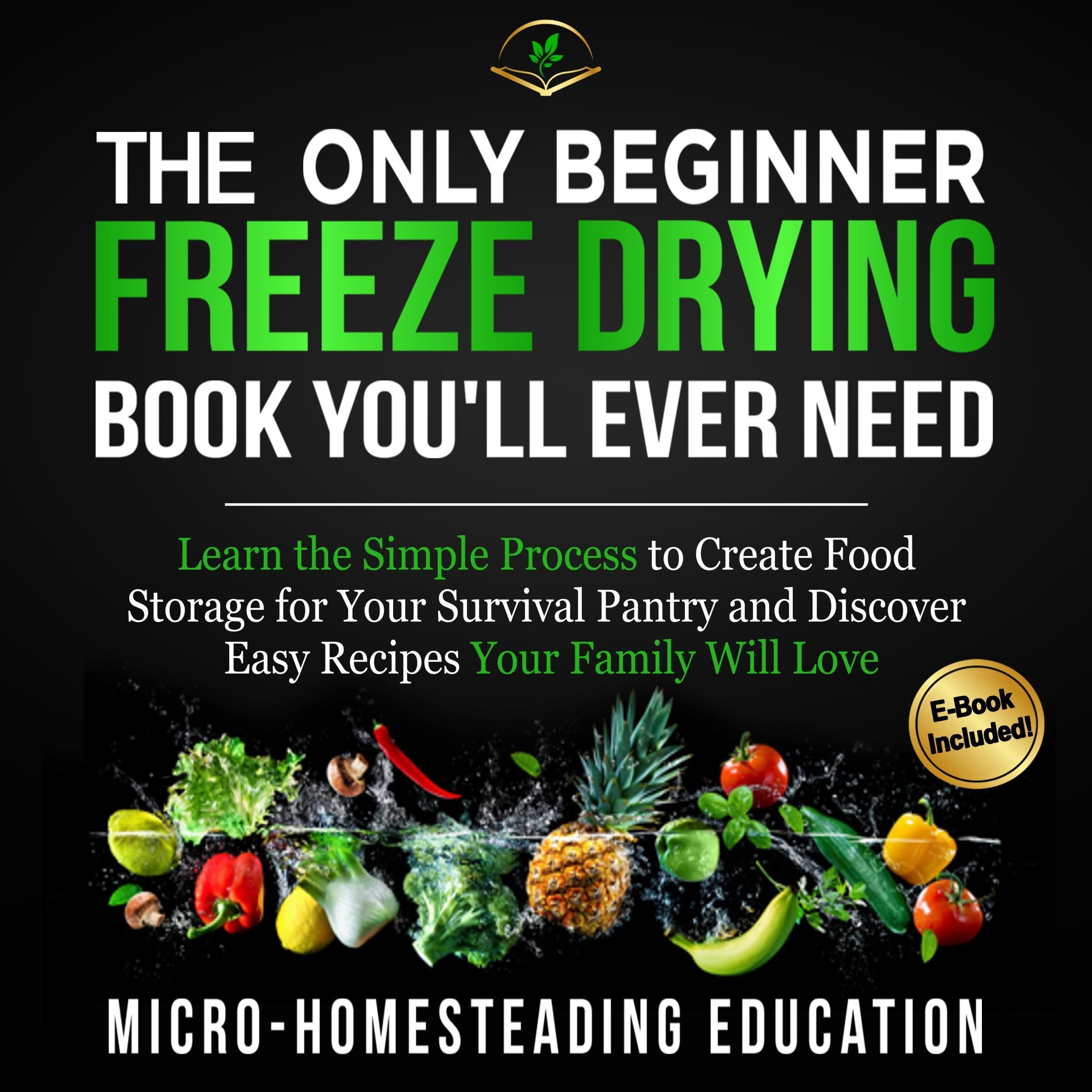 The Only Beginner Freeze Drying Book You'll Ever Need: Learn the Simple Process to Create Food Storage for Your Survival Pantry and Discover Easy Recipes Your Family Will Love