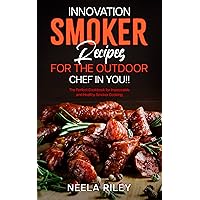 Innovation Smoker Recipes for the Outdoor Chef in You!!: The Perfect Cookbook for Impeccable and Healthy Smoker Cooking Innovation Smoker Recipes for the Outdoor Chef in You!!: The Perfect Cookbook for Impeccable and Healthy Smoker Cooking Kindle Paperback