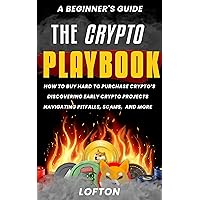 A Beginner's Guide The Crypto Playbook: How to Buy Hard To Purchase Crypto's, Discovering Early Crypto Projects, Navigating Pitfalls, Scams, And More