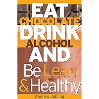 Eat Chocolate, Drink Alcohol and Be Lean and Healthy: How to Have Balance, Enjoy Your Life and Achieve Great Things Eat Chocolate, Drink Alcohol and Be Lean and Healthy: How to Have Balance, Enjoy Your Life and Achieve Great Things Kindle Paperback