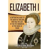 Elizabeth I: A Captivating Guide to the Queen of England Who Was the Last of the Five Monarchs of the House of Tudor (Exploring England's Past)