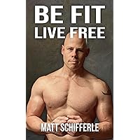 Be Fit, Live Free: A Fundamental Approach To Fitness Based On The Principles of Mother And Human Nature Be Fit, Live Free: A Fundamental Approach To Fitness Based On The Principles of Mother And Human Nature Kindle Paperback