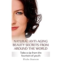 Anti Aging: Natural Anti-Aging Beauty Secrets From Around The World: Take a Sip From the Fountain of Youth Anti Aging: Natural Anti-Aging Beauty Secrets From Around The World: Take a Sip From the Fountain of Youth Kindle