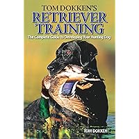 Tom Dokken's Retriever Training: The Complete Guide to Developing Your Hunting Dog Tom Dokken's Retriever Training: The Complete Guide to Developing Your Hunting Dog Paperback Kindle