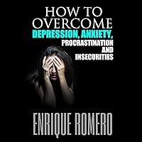 How to Overcome Depression, Anxiety, Procrastination and Insecurities How to Overcome Depression, Anxiety, Procrastination and Insecurities Audible Audiobook