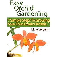 Easy Orchid Growing: 7 Simple Steps To Growing Your Own Exotic Orchids Easy Orchid Growing: 7 Simple Steps To Growing Your Own Exotic Orchids Kindle