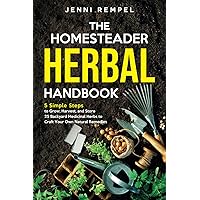 The Homesteader Herbal Handbook: 5 Simple Steps to Grow, Harvest, and Store 25 Backyard Medicinal Herbs to Craft Your Own Natural Remedies (Growing Natural Remedies Series)