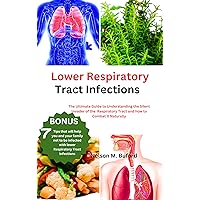 Lower Respiratory Tract Infections : The Ultimate Guide to Understanding the Silent Invader of the Respiratory Tract and how to Combat it Naturally Lower Respiratory Tract Infections : The Ultimate Guide to Understanding the Silent Invader of the Respiratory Tract and how to Combat it Naturally Kindle Paperback