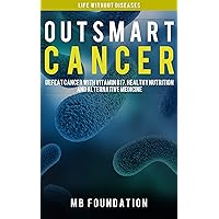 Outsmart Cancer: Defeat Cancer With Healthy Nutrition, Alternative Medicine And Vitamin B17: Cancer Fighting Diet and Cancer Biology Outsmart Cancer: Defeat Cancer With Healthy Nutrition, Alternative Medicine And Vitamin B17: Cancer Fighting Diet and Cancer Biology Kindle Paperback