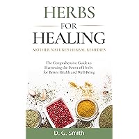 Herbs for Healing: Mother Nature’s Herbal Remedies: The Comprehensive Guide to Harnessing the Power of Herbs for Better Health and Well-Being Herbs for Healing: Mother Nature’s Herbal Remedies: The Comprehensive Guide to Harnessing the Power of Herbs for Better Health and Well-Being Kindle Paperback Audible Audiobook