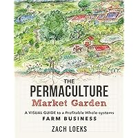 The Permaculture Market Garden: A visual guide to a profitable whole-systems farm business The Permaculture Market Garden: A visual guide to a profitable whole-systems farm business Paperback Kindle