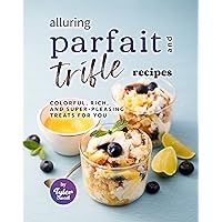 Alluring Parfait and Trifle Recipes: Colorful, Rich, and Super-Pleasing Treats for You Alluring Parfait and Trifle Recipes: Colorful, Rich, and Super-Pleasing Treats for You Kindle Paperback