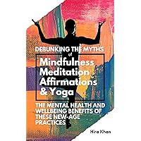 Debunking the Myths of Mindfulness, Meditation, Positive Affirmations and Yoga: The Mental Health and Wellbeing Benefits of these New-Age Practices Debunking the Myths of Mindfulness, Meditation, Positive Affirmations and Yoga: The Mental Health and Wellbeing Benefits of these New-Age Practices Kindle Audible Audiobook