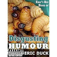 Eric's Big Book of Disgusting Humour: A collection of filthy, taboo, disturbing, offensive, & extremely sick jokes (Eric's Big Books 17) Eric's Big Book of Disgusting Humour: A collection of filthy, taboo, disturbing, offensive, & extremely sick jokes (Eric's Big Books 17) Kindle