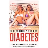 Healthy Lifestyle Against Diabetes 1st. Edition : Control, prevent and reverse your diabetes. A nutritional and mindset approach Healthy Lifestyle Against Diabetes 1st. Edition : Control, prevent and reverse your diabetes. A nutritional and mindset approach Kindle Audible Audiobook Paperback