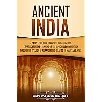 Ancient India: A Captivating Guide to Ancient Indian History, Starting from the Beginning of the Indus Valley Civilization Through the Invasion of Alexander ... the Mauryan Empire (Exploring India’s Past)