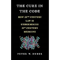 The Cure in the Code: How 20th Century Law is Undermining 21st Century Medicine The Cure in the Code: How 20th Century Law is Undermining 21st Century Medicine Kindle Hardcover