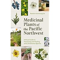 Medicinal Plants of the Pacific Northwest: A Visual Guide to Harvesting and Healing with 35 Common Species