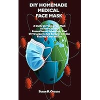 DIY HOMEMADE MEDICAL FACE MASK: A Guide On Making Face Mask At Home To Help Protect Yourself Against Any Kind Of Virus,Germs and bacteria infection That May Cause Diseases DIY HOMEMADE MEDICAL FACE MASK: A Guide On Making Face Mask At Home To Help Protect Yourself Against Any Kind Of Virus,Germs and bacteria infection That May Cause Diseases Kindle Paperback