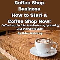 Coffee Shop Business. How to Start a Coffee Shop Now!: Coffee Shop Book for Massive Money by Starting your own Coffee Shop! Coffee Shop Business. How to Start a Coffee Shop Now!: Coffee Shop Book for Massive Money by Starting your own Coffee Shop! Audible Audiobook Kindle Paperback Hardcover