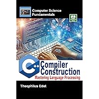 C++ Compiler Construction: Mastering Language Processing (Computer Science Fundamentals) C++ Compiler Construction: Mastering Language Processing (Computer Science Fundamentals) Kindle
