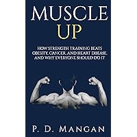 Muscle Up: How Strength Training Beats Obesity, Cancer, and Heart Disease, and Why Everyone Should Do It Muscle Up: How Strength Training Beats Obesity, Cancer, and Heart Disease, and Why Everyone Should Do It Kindle Paperback Mass Market Paperback