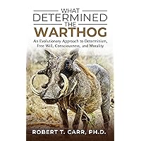 WHAT DETERMINED THE WARTHOG: An Evolutionary Approach to Determinism, Free Will, Consciousness, and Morality