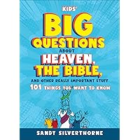 Kids' Big Questions about Heaven, the Bible, and Other Really Important Stuff: 101 Things You Want to Know