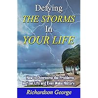 DEFYING THE STORMS IN YOUR LIFE: How to overcome the problems in your life and even make history
