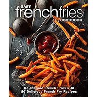 Easy French Fries Cookbook: Re-Imagine French Fries with 50 Delicious French Fry Recipes (2nd Edition) Easy French Fries Cookbook: Re-Imagine French Fries with 50 Delicious French Fry Recipes (2nd Edition) Paperback Kindle
