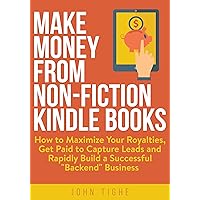 Make Money from Non-Fiction Kindle Books: How to Maximize Your Royalties, Get Paid to Capture Leads and Rapidly Build a Successful “Backend” Business Make Money from Non-Fiction Kindle Books: How to Maximize Your Royalties, Get Paid to Capture Leads and Rapidly Build a Successful “Backend” Business Kindle