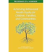 Achieving Behavioral Health Equity for Children, Families, and Communities: Proceedings of a Workshop Achieving Behavioral Health Equity for Children, Families, and Communities: Proceedings of a Workshop Kindle Paperback