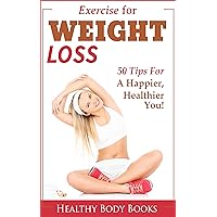 Exercise for Weight Loss: 50 Tips to a Happier, Healthier You! (Weight Loss, Exercise, fitness) Exercise for Weight Loss: 50 Tips to a Happier, Healthier You! (Weight Loss, Exercise, fitness) Kindle Paperback