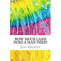 How Much Land Does A Man Need?: Includes MLA Style Citations for Scholarly Secondary Sources, Peer-Reviewed Journal Articles and Critical Essays (Squid Ink Classics)