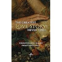 The Greatest Love Story Never Told: Liberating Jesus and Mary from Christianity