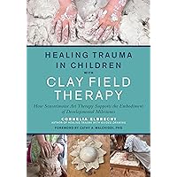 Healing Trauma in Children with Clay Field Therapy: How Sensorimotor Art Therapy Supports the Embodiment of Developmental Milestones Healing Trauma in Children with Clay Field Therapy: How Sensorimotor Art Therapy Supports the Embodiment of Developmental Milestones Paperback Kindle