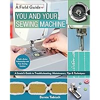 You and Your Sewing Machine: A Sewist's Guide to Troubleshooting, Maintenance, Tips & Techniques (A Field Guide) You and Your Sewing Machine: A Sewist's Guide to Troubleshooting, Maintenance, Tips & Techniques (A Field Guide) Kindle Paperback