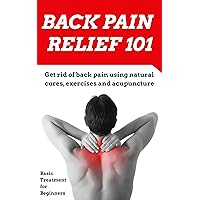 Back Pain: Relief for Beginners - (2nd EDITION UPDATED AND EXPANDED) How to get rid of your back pain using natural cures, exercises, acupuncture and other ... Pain Treatment - Back Pain Therapy Book 1) Back Pain: Relief for Beginners - (2nd EDITION UPDATED AND EXPANDED) How to get rid of your back pain using natural cures, exercises, acupuncture and other ... Pain Treatment - Back Pain Therapy Book 1) Kindle